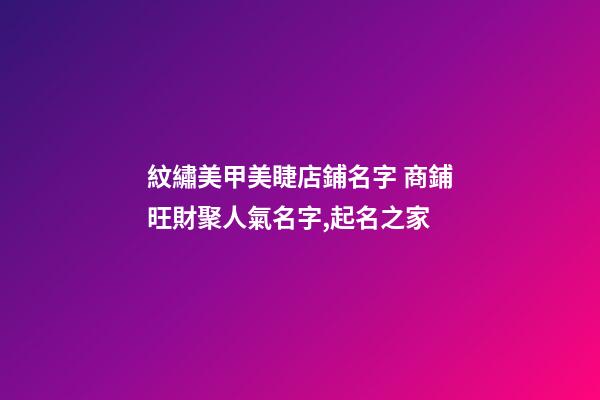 紋繡美甲美睫店鋪名字 商鋪旺財聚人氣名字,起名之家-第1張-店鋪起名-玄機派